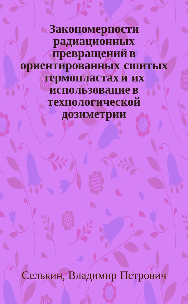Закономерности радиационных превращений в ориентированных сшитых термопластах и их использование в технологической дозиметрии : Автореф. дис. на соиск. учен. степ. к.т.н. : Спец. 01.04.07
