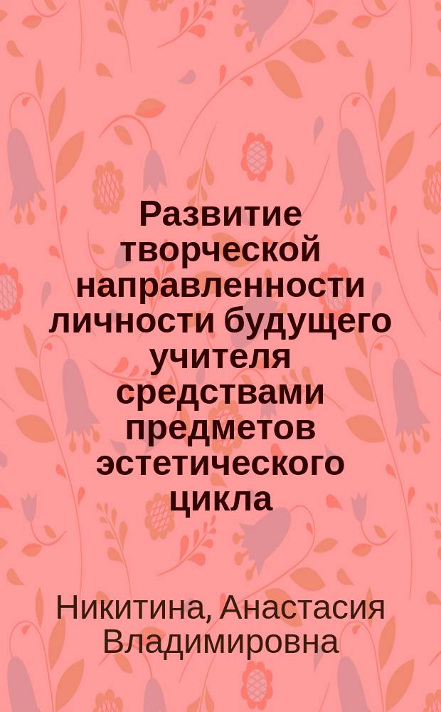 Развитие творческой направленности личности будущего учителя средствами предметов эстетического цикла : Автореф. дис. на соиск. учен. степ. к.п.н. : Спец. 13.00.01