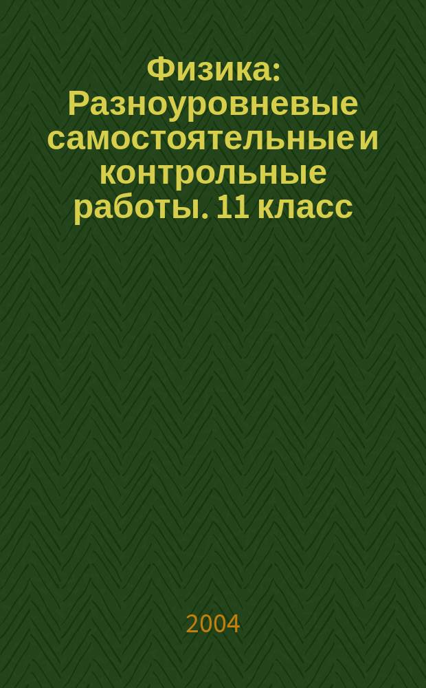 Физика: Разноуровневые самостоятельные и контрольные работы. 11 класс