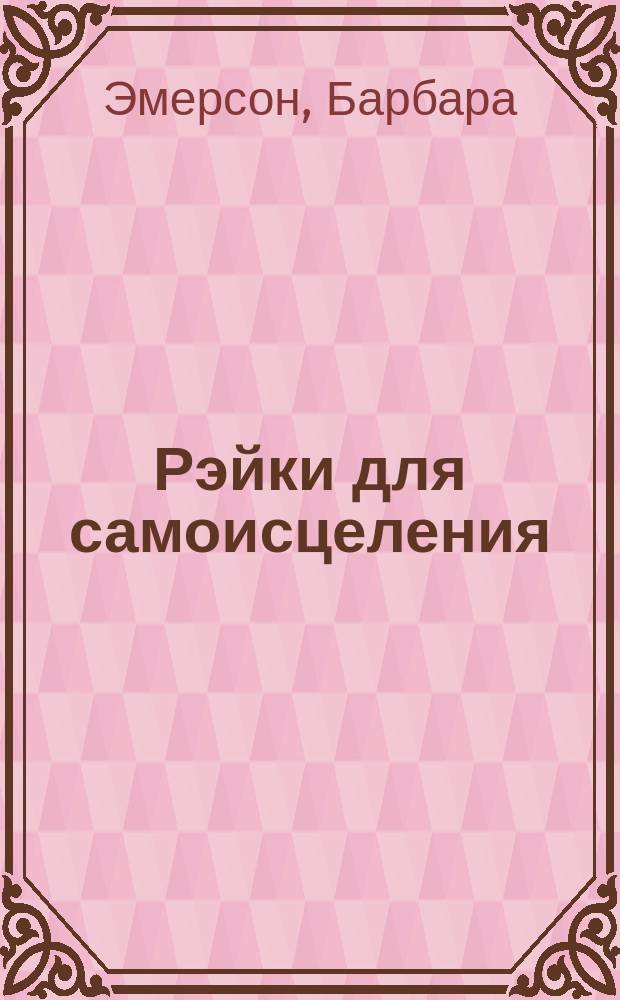 Рэйки для самоисцеления : пол. курс для самостоят. изучения рэйки