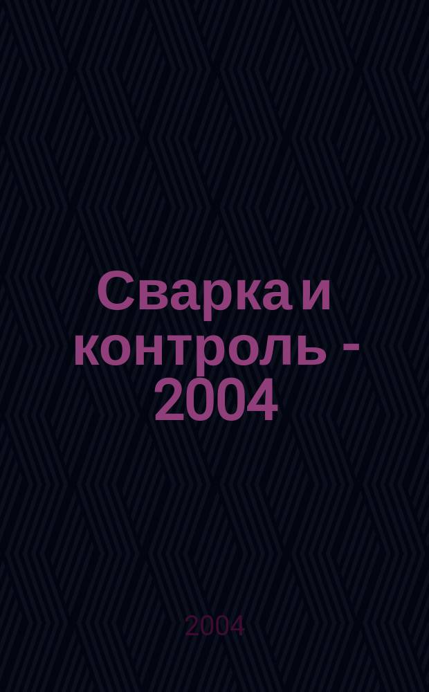 Сварка и контроль - 2004 : Всерос. с междунар. участием науч.-техн. конф., посвящ. 150-летию со дня рождения Николая Гавриловича Славянова, 17-20 мая 2004 г. : Сб. докл