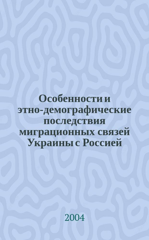Особенности и этно-демографические последствия миграционных связей Украины с Россией