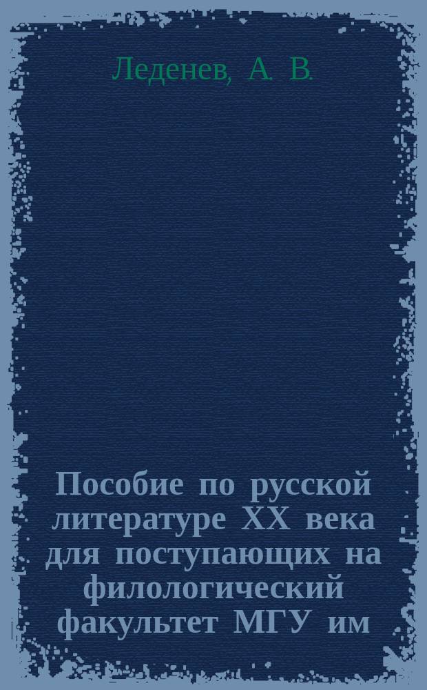 Пособие по русской литературе ХХ века для поступающих на филологический факультет МГУ им. М.В.Ломоносова: Для заочных подготовительных курсов