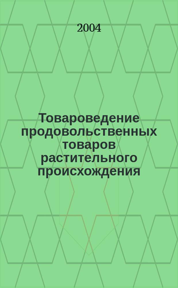 Товароведение продовольственных товаров растительного происхождения : Учеб. для учреждений сред. проф. образования : По специальностям 0608 "Коммерция" (по отраслям), 0612 "Товароведение" (по группам однород. товаров) : Учебное пособие для высш. образоват. учреждений : По специальности 351100 "Товароведение и товар. экспертиза"