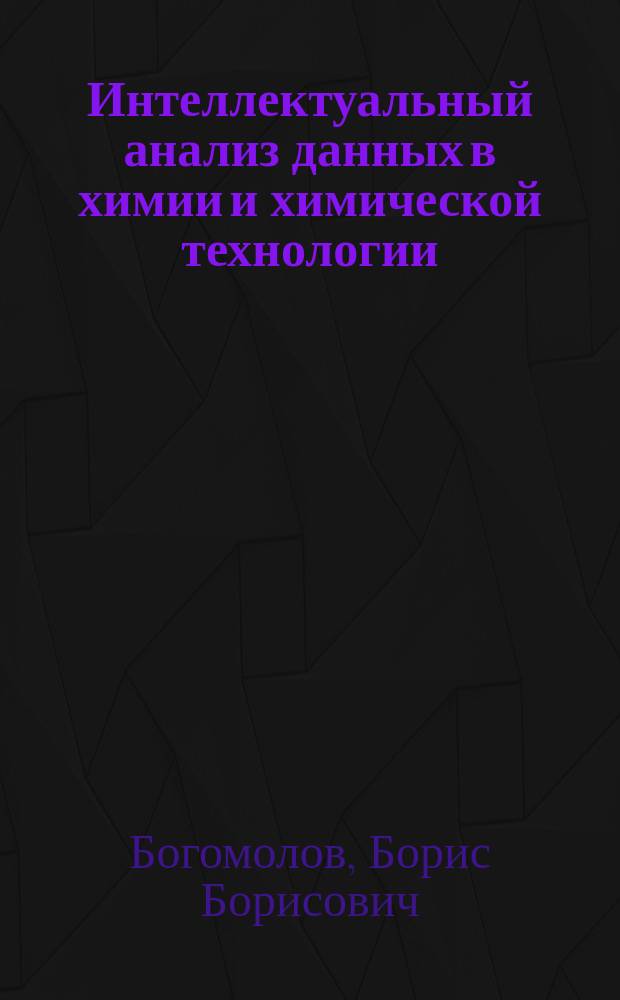 Интеллектуальный анализ данных в химии и химической технологии : Учеб. пособие : Для подгот. студентов по спец. "информ. системы (в химии и хим. технологии)"