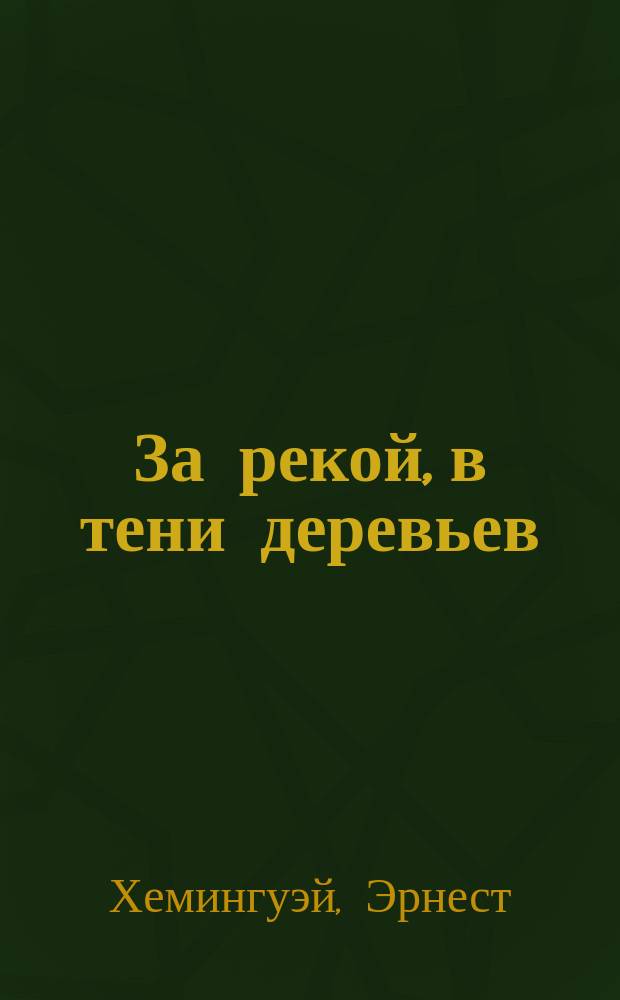 За рекой, в тени деревьев; Иметь и не иметь; Райский сад: Романы / Эрнест Хемингуэй; Пер. с англ. Е. Голышевой и др.
