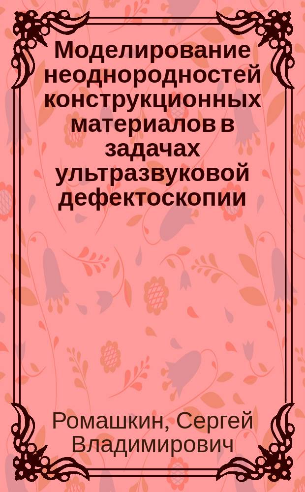 Моделирование неоднородностей конструкционных материалов в задачах ультразвуковой дефектоскопии : Автореф. дис. на соиск. учен. степ. к.т.н. : Спец. 01.04.06