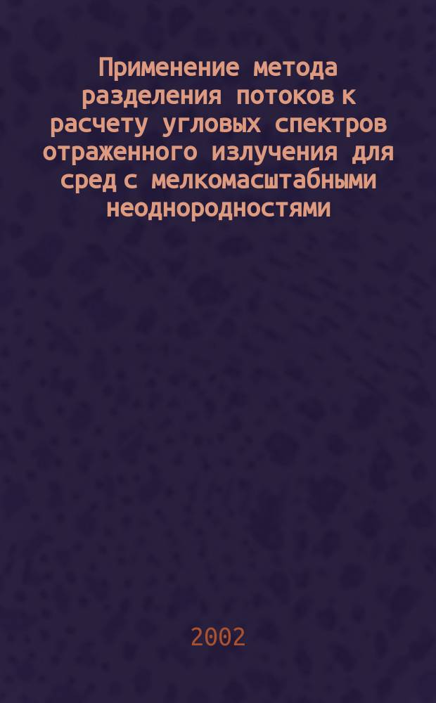 Применение метода разделения потоков к расчету угловых спектров отраженного излучения для сред с мелкомасштабными неоднородностями : Автореф. дис. на соиск. учен. степ. к.ф.-м.н. : Спец. 01.04.02