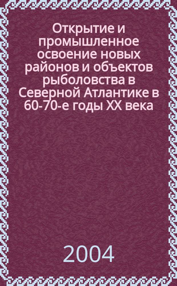 Открытие и промышленное освоение новых районов и объектов рыболовства в Северной Атлантике в 60-70-е годы XX века