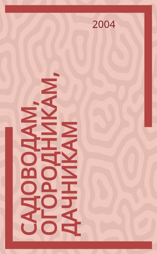 Садоводам, огородникам, дачникам : Юрид. справ. с учетом нового в законодательстве о садовод., огородн. и дач. об-ниях
