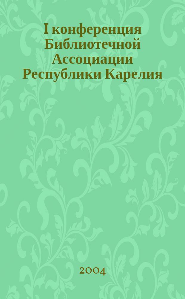 I конференция Библиотечной Ассоциации Республики Карелия : Док. и материалы