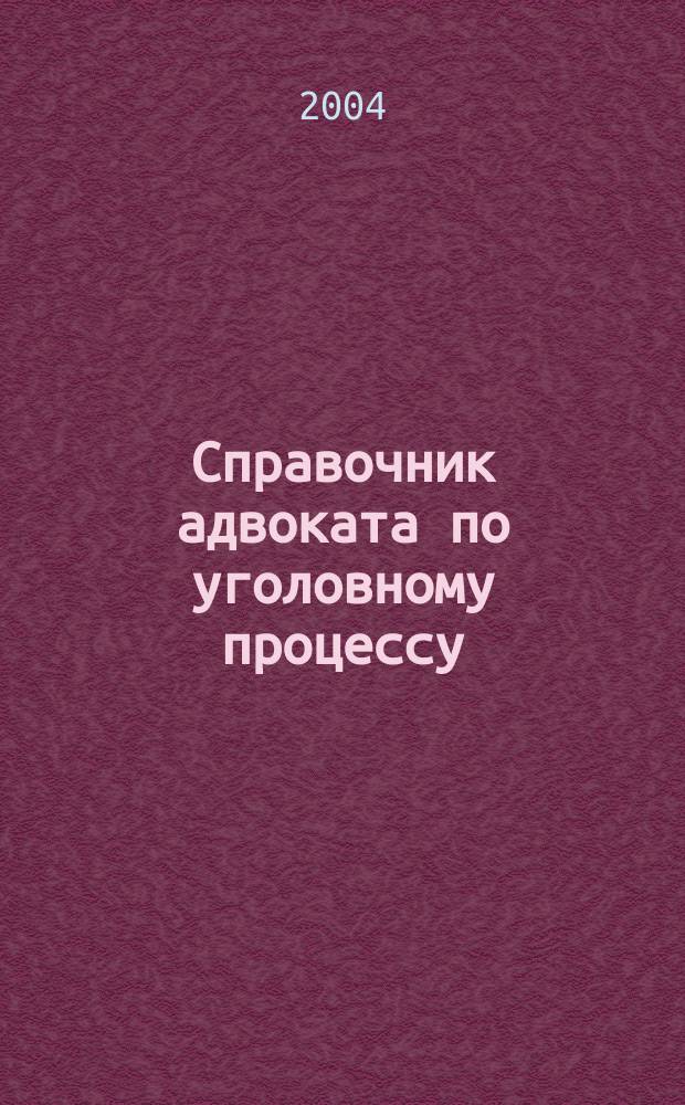 Справочник адвоката по уголовному процессу : Разъяснения текста УПК. Решения Конституц. Суда РФ. Практика Верхов. Суда РФ. Указ. основных уголов.-процессуал. понятий и ин-тов