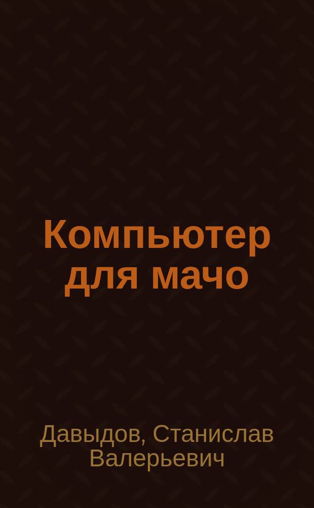 Компьютер для мачо : Самоучитель
