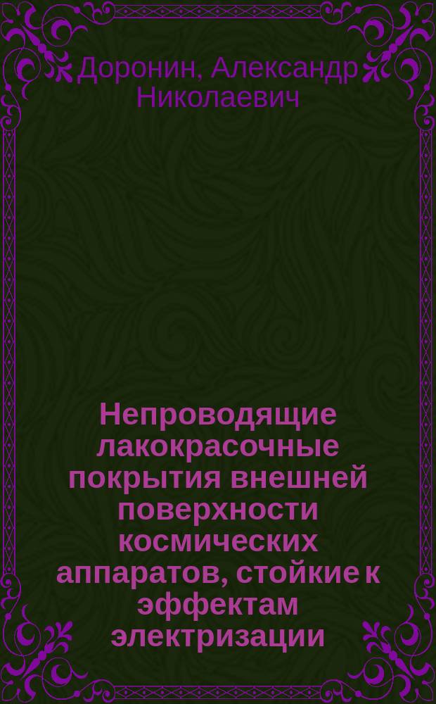 Непроводящие лакокрасочные покрытия внешней поверхности космических аппаратов, стойкие к эффектам электризации : Автореф. дис. на соиск. учен. степ. к.т.н. : Спец. 01.04.07