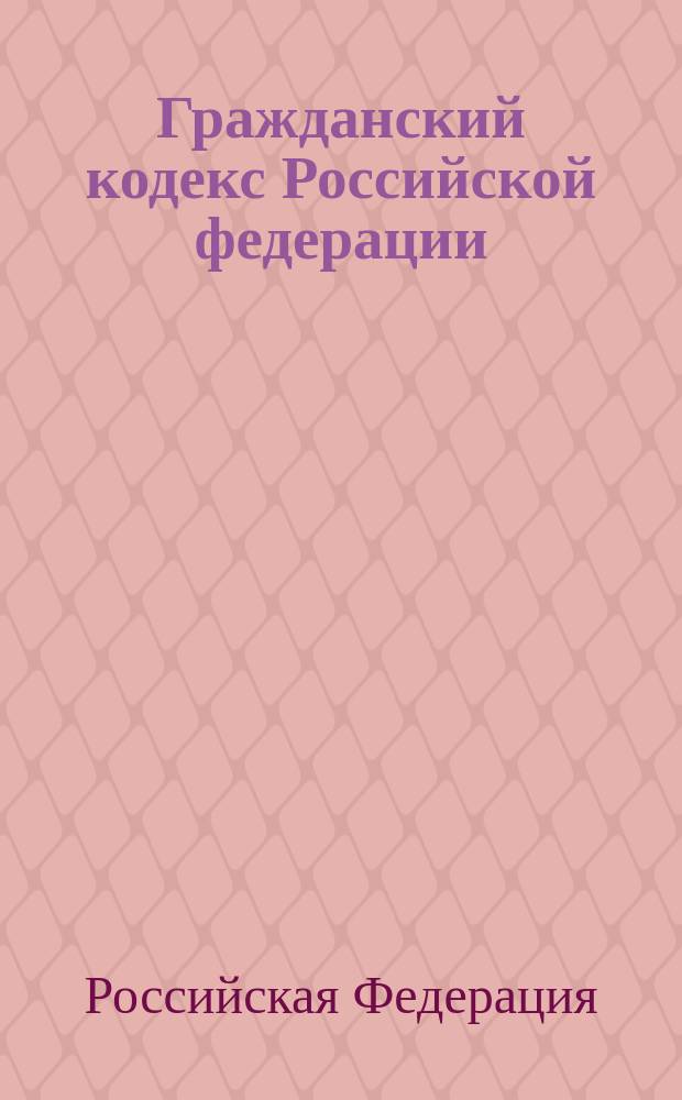 Гражданский кодекс Российской федерации : Ч.1: Принят Гос. Думой 21 окт. 1994 г.; Ч.2: Принят Гос. Думой 22 дек. 1995 г