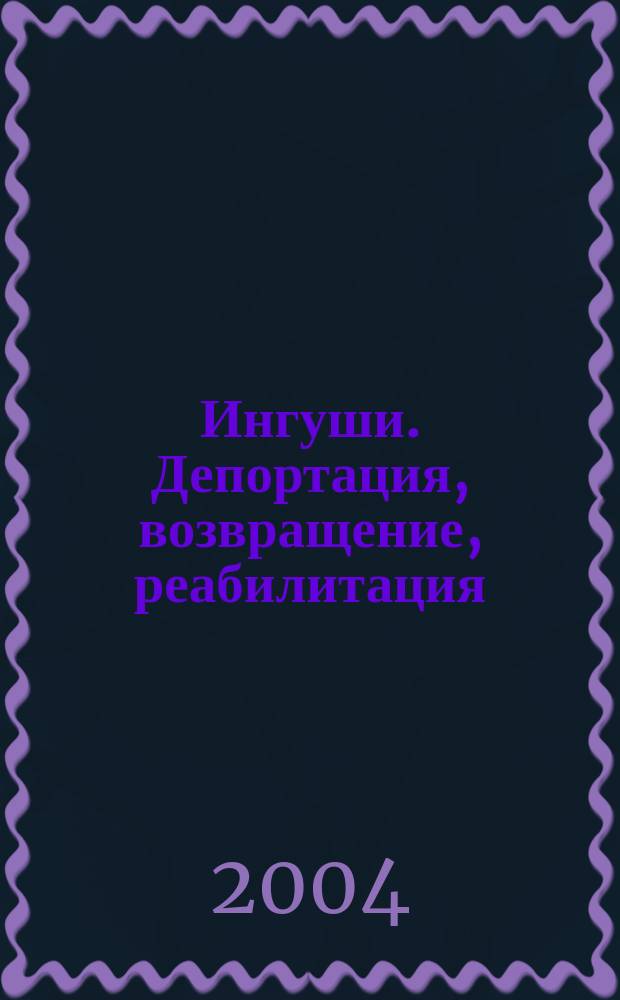 Ингуши. Депортация, возвращение, реабилитация : 1944-2004 : документы, материалы, коммент
