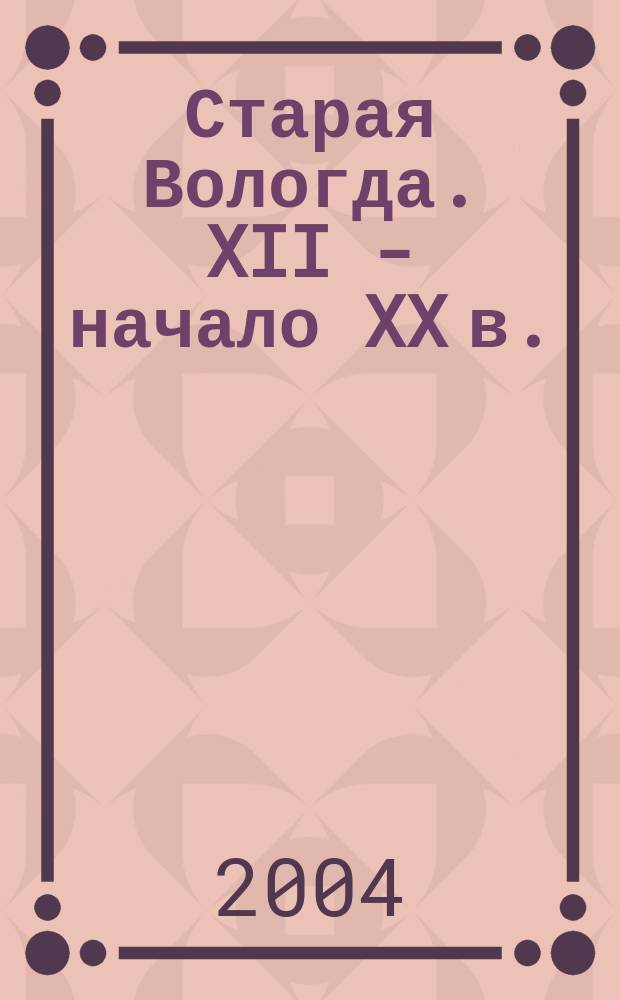 Старая Вологда. XII - начало XX в. : сб. док. и материалов