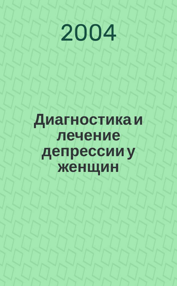 Диагностика и лечение депрессии у женщин : Рекомендации Бостон. больницы Бригем энд вименс