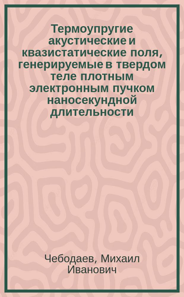 Термоупругие акустические и квазистатические поля, генерируемые в твердом теле плотным электронным пучком наносекундной длительности : Автореф. дис. на соиск. учен. степ. к.ф.-м.н. : Спец. 01.04.07 : Спец