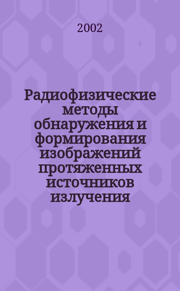 Радиофизические методы обнаружения и формирования изображений протяженных источников излучения : Автореф. дис. на соиск. учен. степ. д.ф.-м.н. : Спец. 01.04.03