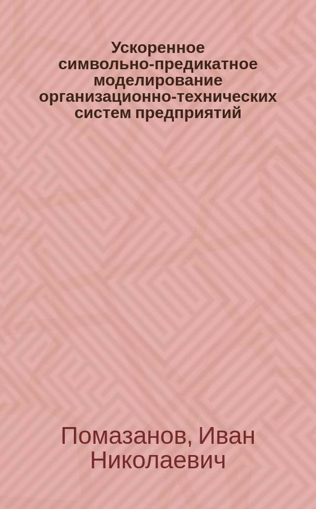 Ускоренное символьно-предикатное моделирование организационно-технических систем предприятий : Автореф. дис. на соиск. учен. степ. к.т.н. : Спец. 05.13.01