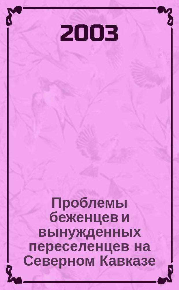 Проблемы беженцев и вынужденных переселенцев на Северном Кавказе : Материалы междунар. науч.-практ. конф. (5 дек. 2003 г., Ставрополь)