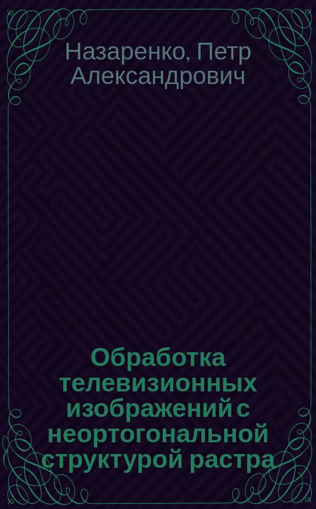 Обработка телевизионных изображений с неортогональной структурой растра : Автореф. дис. на соиск. учен. степ. к.т.н. : Спец. 05.12.04