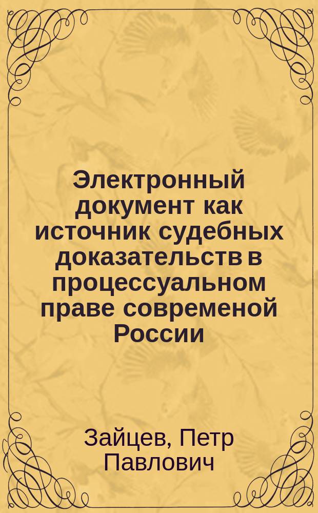 Электронный документ как источник судебных доказательств в процессуальном праве современой России : Учеб. пособие : Для студентов, аспирантов, преподавателей юрид. вузов