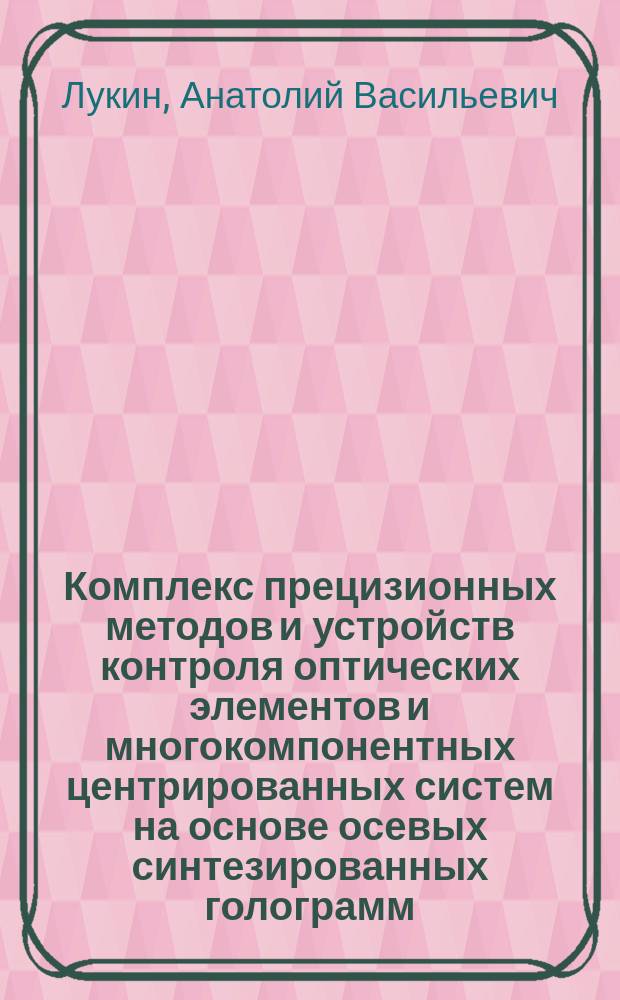 Комплекс прецизионных методов и устройств контроля оптических элементов и многокомпонентных центрированных систем на основе осевых синтезированных голограмм : Автореф. дис. на соиск. учен. степ. д.т.н. : Спец. 05.11.13