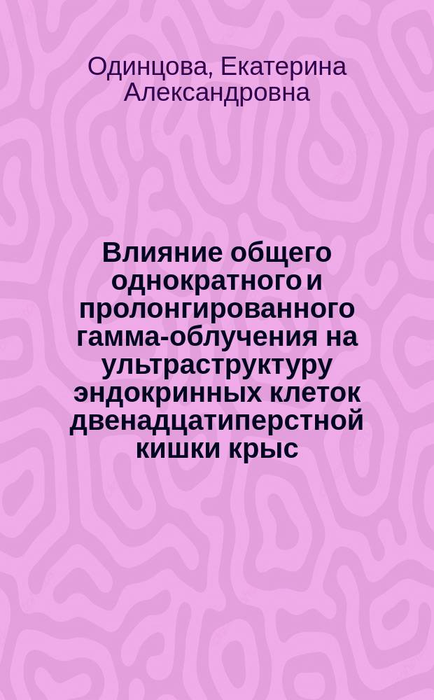 Влияние общего однократного и пролонгированного гамма-облучения на ультраструктуру эндокринных клеток двенадцатиперстной кишки крыс : Автореф. дис. на соиск. учен. степ. к.б.н. : Спец. 03.00.01