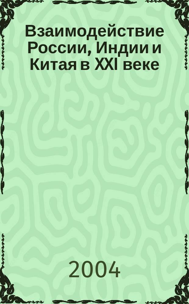 Взаимодействие России, Индии и Китая в XXI веке: проблемы, перспективы, направления : Материалы докл., прочит.на 1-й трехсторон. конф. ученых России, Индии и Китая по пробл. сотрудничества трех стран, (Москва, 5-6 сент. 2001 г.) : В 2 т