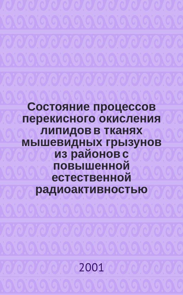 Состояние процессов перекисного окисления липидов в тканях мышевидных грызунов из районов с повышенной естественной радиоактивностью : Автореф. дис. на соиск. учен. степ. к.б.н. : Спец. 03.00.01
