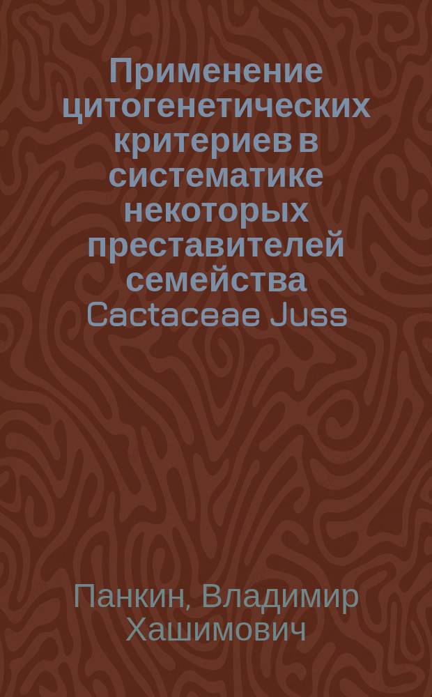 Применение цитогенетических критериев в систематике некоторых преставителей семейства Cactaceae Juss. : Автореф. дис. на соиск. учен. степ. : спец. 03.00.15; спец. 03.00.05