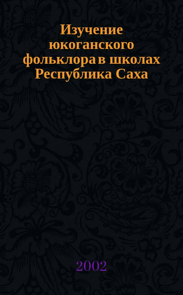 Изучение юкоганского фольклора в школах Республика Саха (Якутия) : Автореф. дис. на соиск. учен. степ. к.п.н. : Спец. 13.00.02