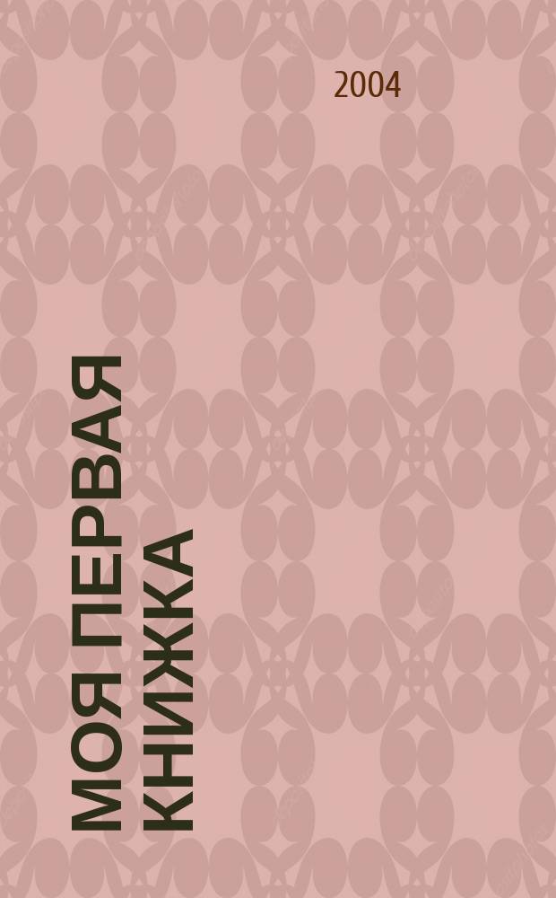 Моя первая книжка : Рус. нар. песенки, сказки, стихотворения, произведения рус. писателей : Для дошк. возраста
