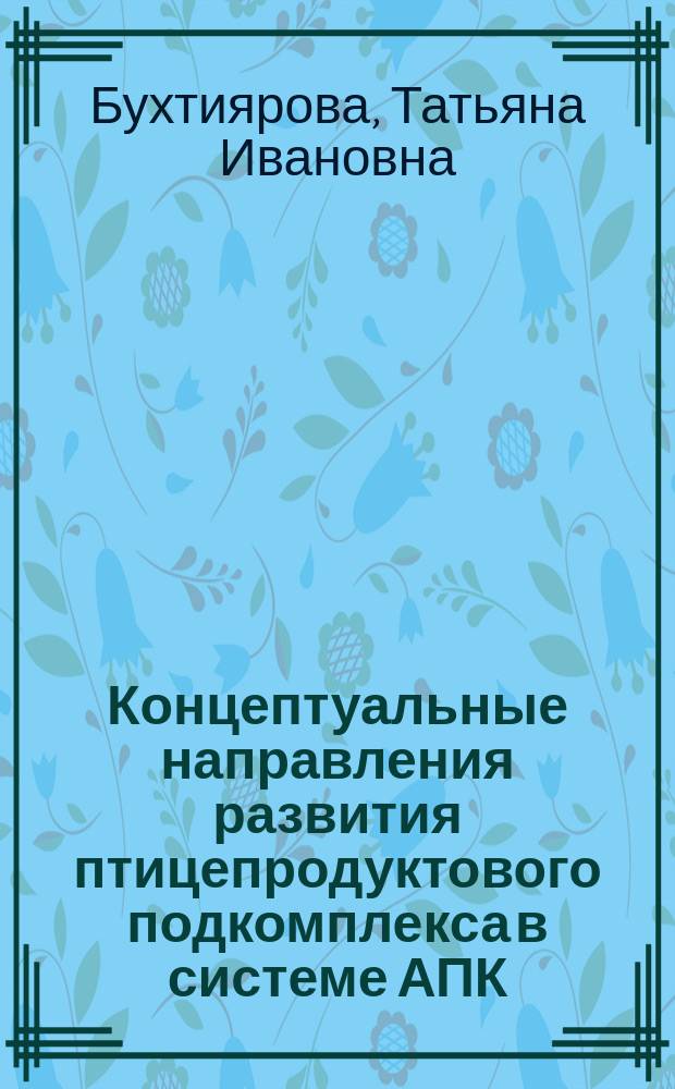 Концептуальные направления развития птицепродуктового подкомплекса в системе АПК : (На прим. Челяб. обл.) : Науч. результаты исслед