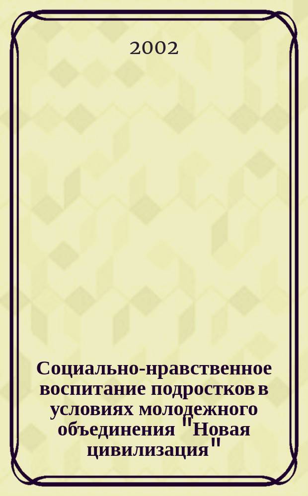 Социально-нравственное воспитание подростков в условиях молодежного объединения "Новая цивилизация" : Автореф. дис. на соиск. учен. степ. к.п.н. : Спец. 13.00.05 : Спец. 13.00.01