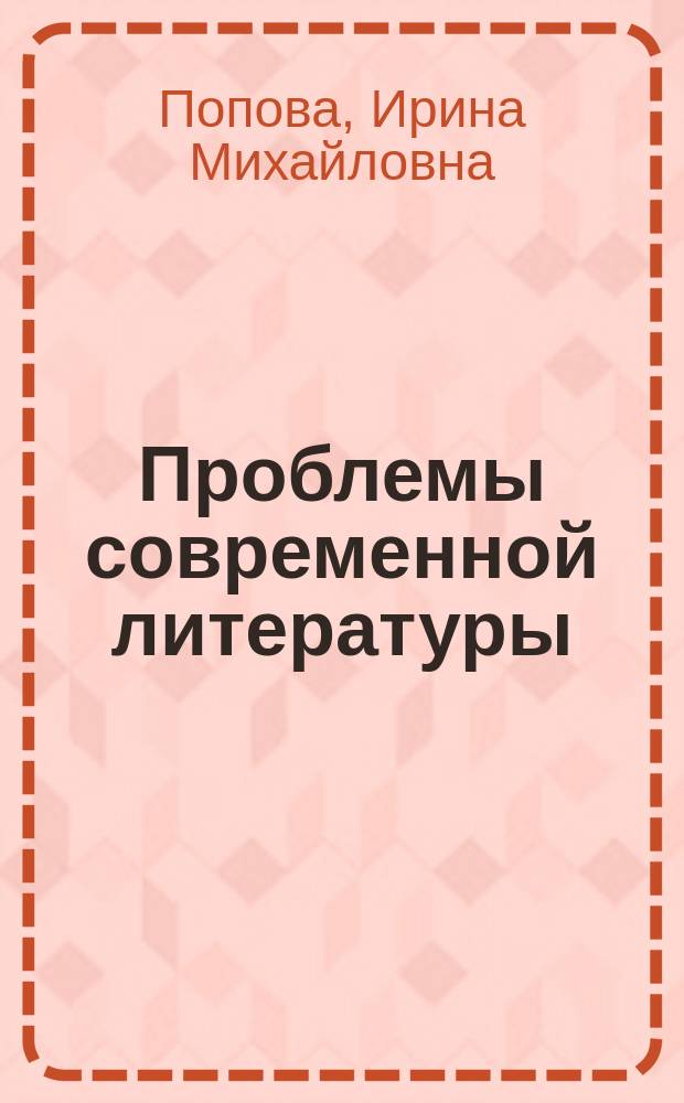 Проблемы современной литературы : Курс лекций : Для студентов, магистрантов, аспирантов, преподавателей лит.