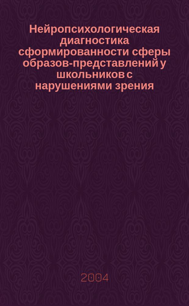 Нейропсихологическая диагностика сформированности сферы образов-представлений у школьников с нарушениями зрения : Учеб.-метод. пособие : Для студентов фак. спец. педагогики и психологии пед. вузов, педагогов, психологов и дефектологов коррекцион. образоват. учреждений