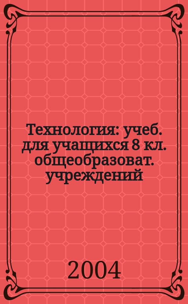 Технология : учеб. для учащихся 8 кл. общеобразоват. учреждений