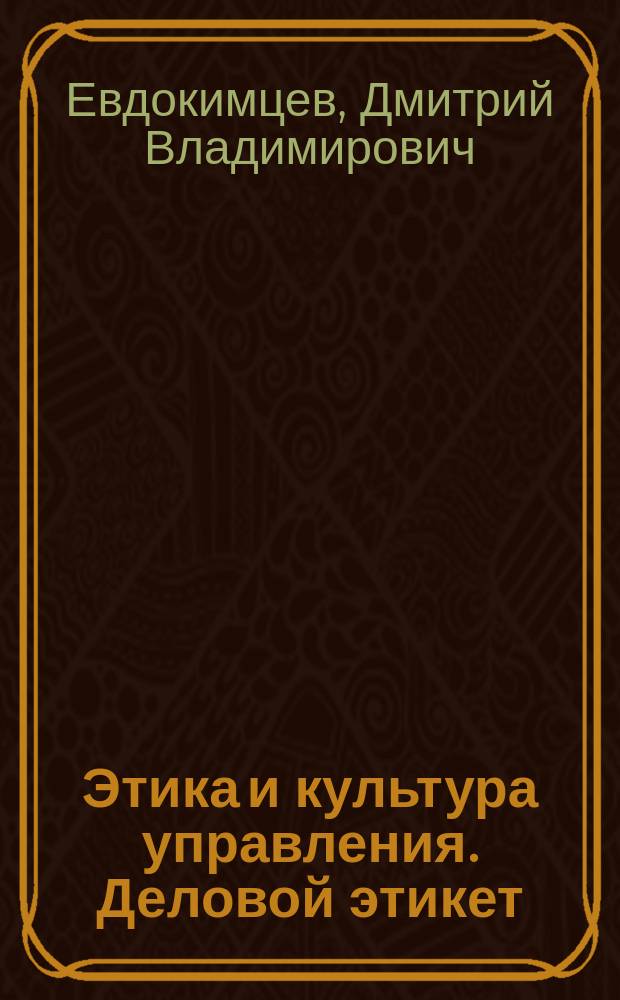 Этика и культура управления. Деловой этикет : Учеб. пособие для студентов вузов, обучающихся по спец. 061000 "Гос. и муницип. упр.", 061100 "Менеджмент орг."