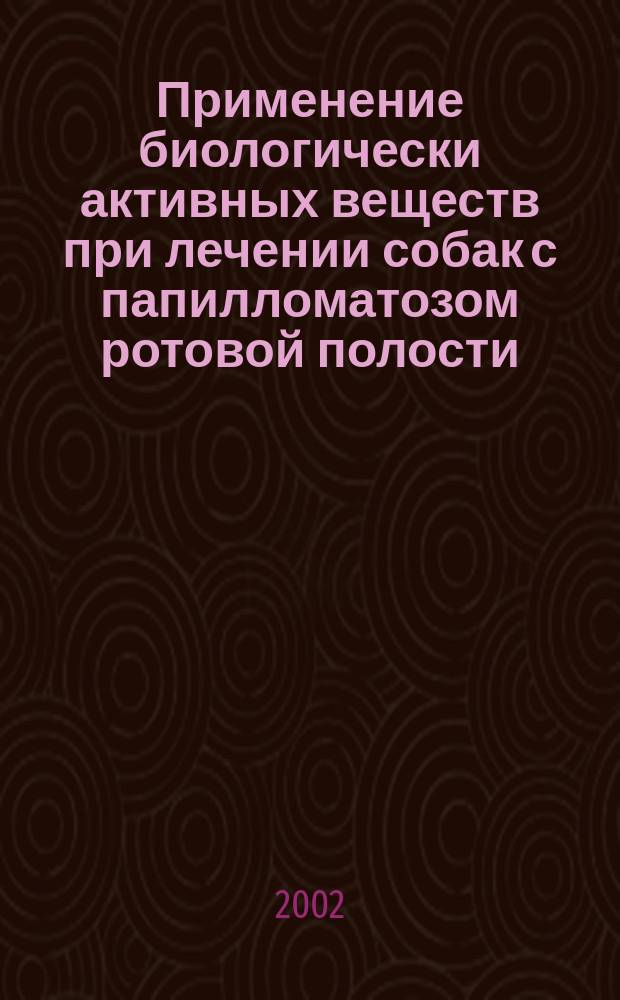 Применение биологически активных веществ при лечении собак с папилломатозом ротовой полости : Автореф. дис. на соиск. учен. степ. к.вет.н. : Спец. 16.00.05