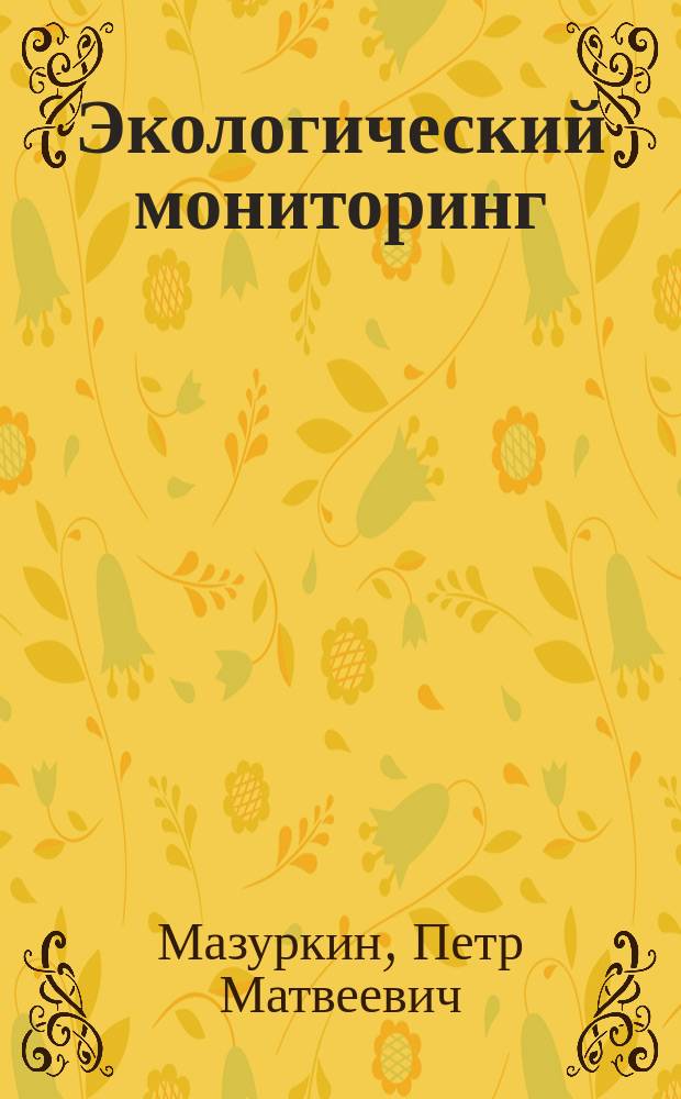 Экологический мониторинг : (Способы испытания деревьев) : Учеб. пособие для студентов вузов по направлению подгот. бакалавров и магистров 554100 "Природообустройство" и 656600 "Защита окружающей среды"