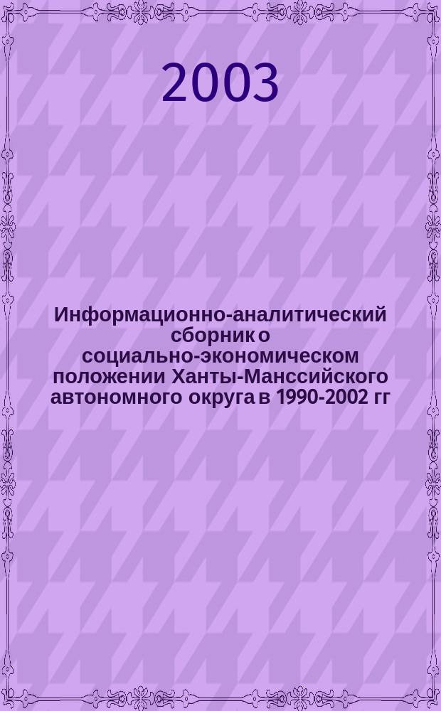 Информационно-аналитический сборник о социально-экономическом положении Ханты-Манссийского автономного округа в 1990-2002 гг.