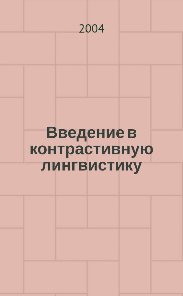 Введение в контрастивную лингвистику : Учеб. пособие для студентов вузов, обучающихя по направлению 520300 и спец. 021700 Филология