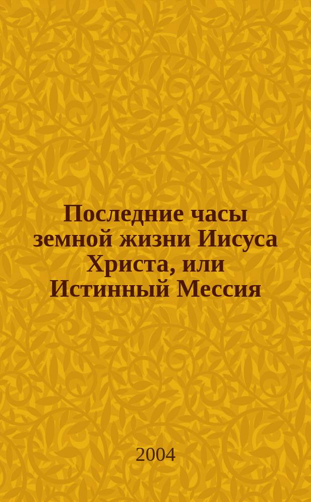 Последние часы земной жизни Иисуса Христа, или Истинный Мессия