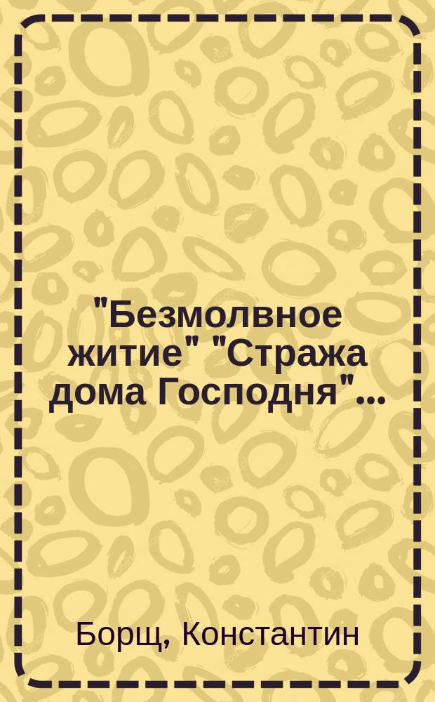 "Безмолвное житие" "Стража дома Господня"... : (ист. казус правителей церков. ХХ в. неопубл. документы)