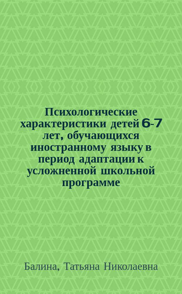 Психологические характеристики детей 6-7 лет, обучающихся иностранному языку в период адаптации к усложненной школьной программе : Автореф. дис. на соиск. учен. степ. к.психол.н. : Спец. 19.00.02