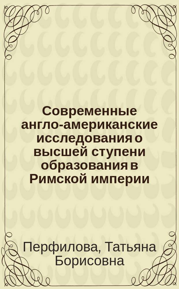 Современные англо-американские исследования о высшей ступени образования в Римской империи : (по материалам фондов б-ки Бифельд. ун-та) : учеб. пособие