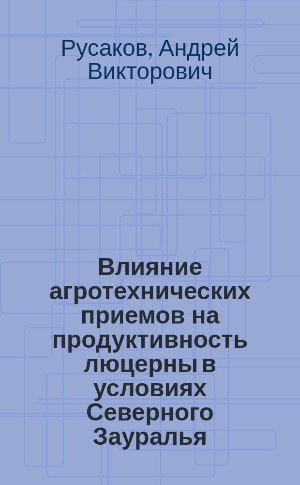 Влияние агротехнических приемов на продуктивность люцерны в условиях Северного Зауралья : Автореф. дис. на соиск. учен. степ. к.с.-х.н. : Спец. 06.01.09
